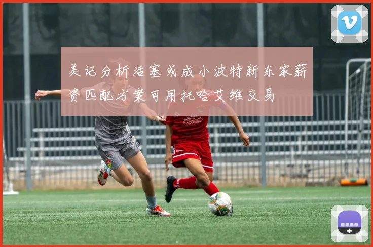 美记分析活塞或成小波特新东家薪资匹配方案可用托哈艾维交易
