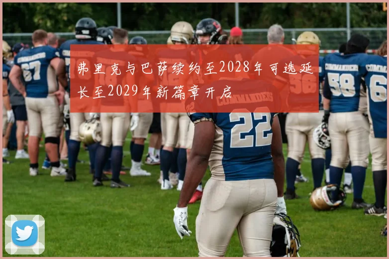 弗里克与巴萨续约至2028年可选延长至2029年新篇章开启