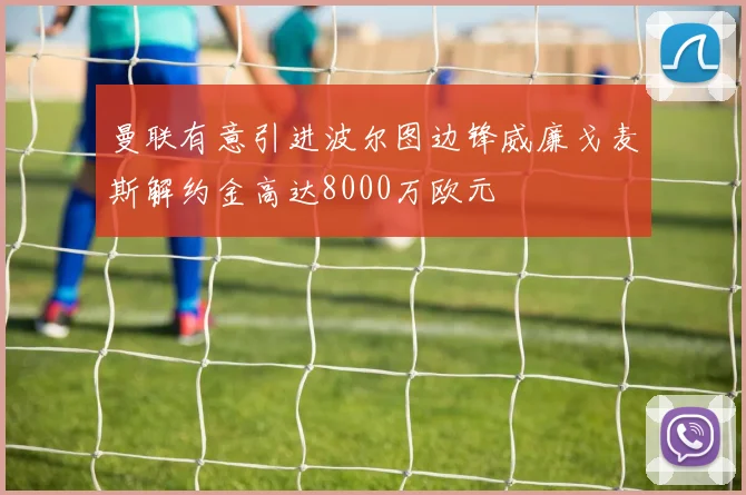 曼联有意引进波尔图边锋威廉戈麦斯解约金高达8000万欧元