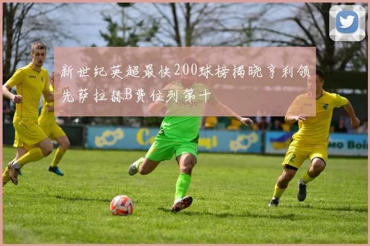 新世纪英超最快200球榜揭晓亨利领先萨拉赫B费位列第十