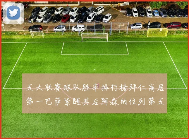 五大联赛球队胜率排行榜拜仁高居第一巴萨紧随其后阿森纳位列第五
