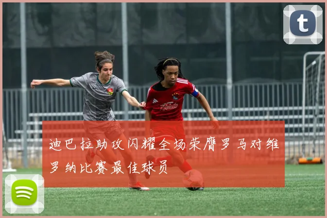 迪巴拉助攻闪耀全场荣膺罗马对维罗纳比赛最佳球员