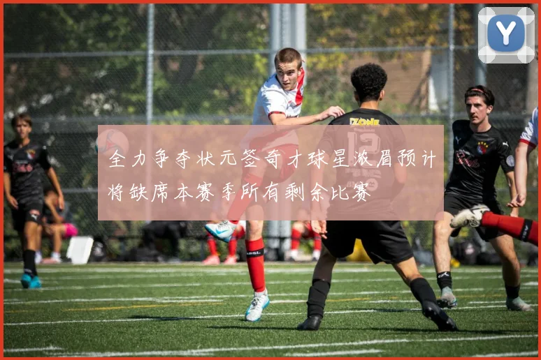 全力争夺状元签奇才球星浓眉预计将缺席本赛季所有剩余比赛