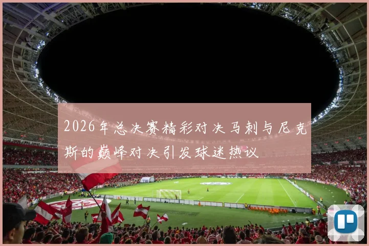 2026年总决赛精彩对决马刺与尼克斯的巅峰对决引发球迷热议